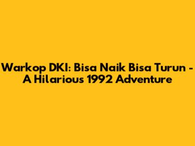 Warkop DKI: Bisa Naik Bisa Turun - A Hilarious 1992 Adventure