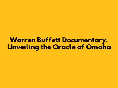 Warren Buffett Documentary: Unveiling the Oracle of Omaha