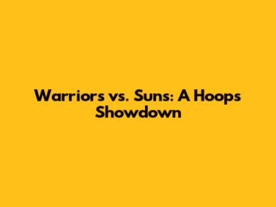 Warriors vs. Suns: A Hoops Showdown