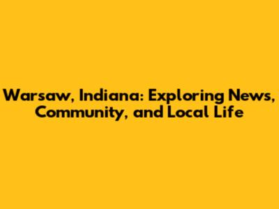 Warsaw, Indiana: Exploring News, Community, and Local Life