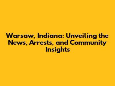 Warsaw, Indiana: Unveiling the News, Arrests, and Community Insights