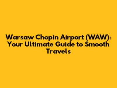Warsaw Chopin Airport (WAW): Your Ultimate Guide to Smooth Travels