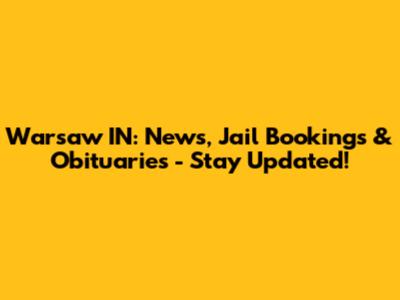 Warsaw IN: News, Jail Bookings & Obituaries - Stay Updated!