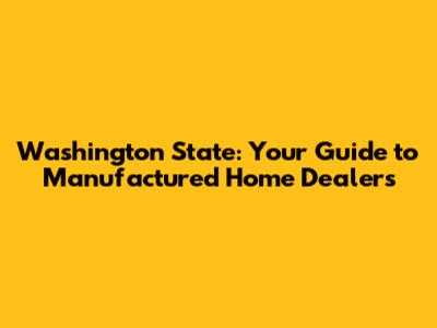Washington State: Your Guide to Manufactured Home Dealers