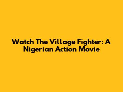 Watch 'The Village Fighter': A Nigerian Action Movie