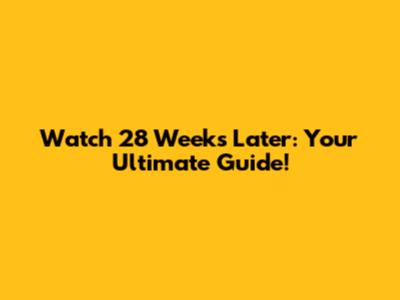 Watch 28 Weeks Later: Your Ultimate Guide!