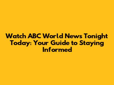 Watch ABC World News Tonight Today: Your Guide to Staying Informed