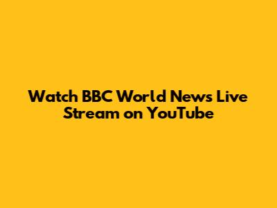 Watch BBC World News Live Stream on YouTube