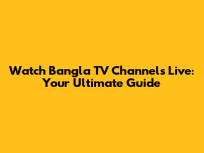 Watch Bangla TV Channels Live: Your Ultimate Guide
