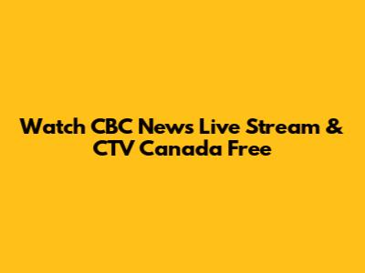 Watch CBC News Live Stream & CTV Canada Free