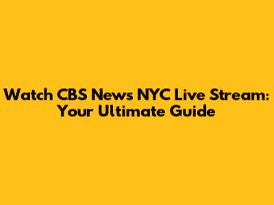 Watch CBS News NYC Live Stream: Your Ultimate Guide