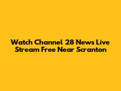 Watch Channel 28 News Live Stream Free Near Scranton