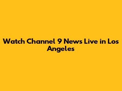 Watch Channel 9 News Live in Los Angeles