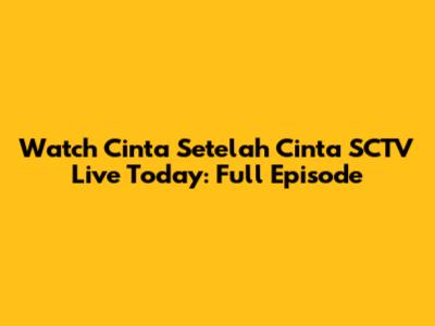 Watch Cinta Setelah Cinta SCTV Live Today: Full Episode