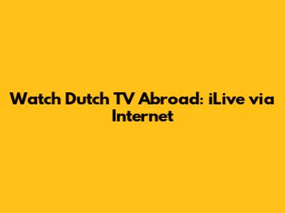 Watch Dutch TV Abroad: iLive via Internet