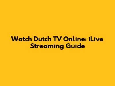 Watch Dutch TV Online: iLive Streaming Guide