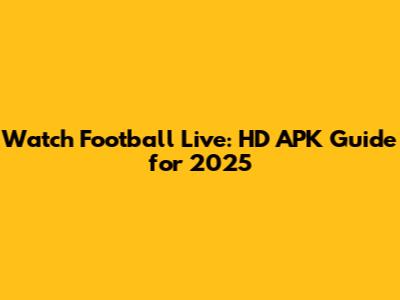 Watch Football Live: HD APK Guide for 2025