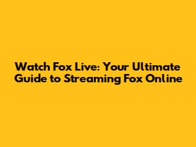 Watch Fox Live: Your Ultimate Guide to Streaming Fox Online