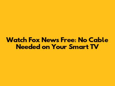Watch Fox News Free: No Cable Needed on Your Smart TV