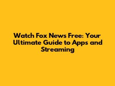 Watch Fox News Free: Your Ultimate Guide to Apps and Streaming