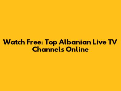 Watch Free: Top Albanian Live TV Channels Online