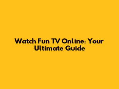 Watch Fun TV Online: Your Ultimate Guide