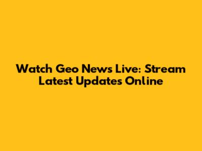 Watch Geo News Live: Stream Latest Updates Online