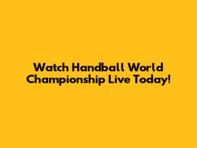 Watch Handball World Championship Live Today!