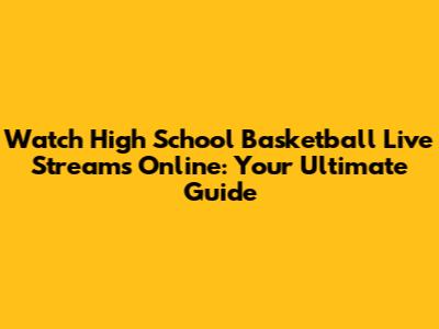 Watch High School Basketball Live Streams Online: Your Ultimate Guide