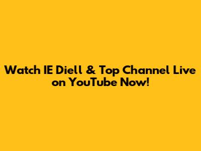 Watch IE Diell & Top Channel Live on YouTube Now!