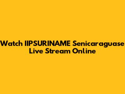 Watch IIPSURINAME Senicaraguase Live Stream Online