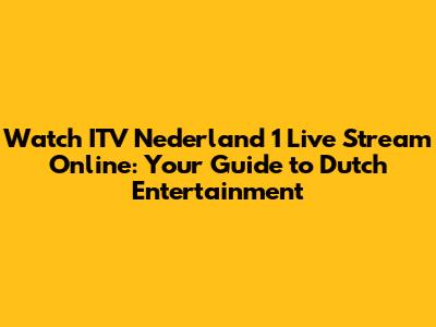 Watch ITV Nederland 1 Live Stream Online: Your Guide to Dutch Entertainment