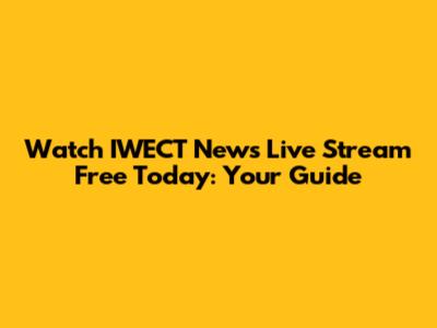 Watch IWECT News Live Stream Free Today: Your Guide