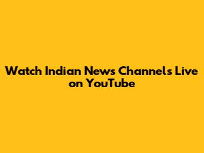Watch Indian News Channels Live on YouTube
