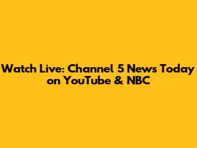 Watch Live: Channel 5 News Today on YouTube & NBC