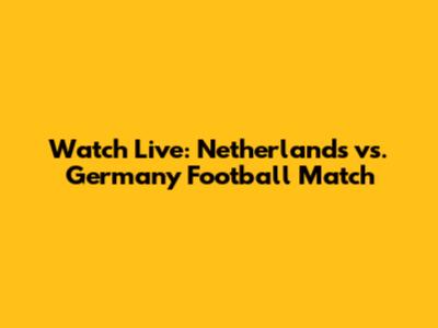 Watch Live: Netherlands vs. Germany Football Match