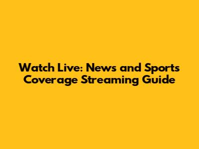 Watch Live: News and Sports Coverage Streaming Guide