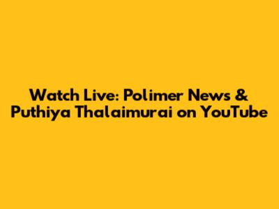 Watch Live: Polimer News & Puthiya Thalaimurai on YouTube