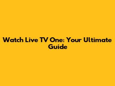Watch Live TV One: Your Ultimate Guide