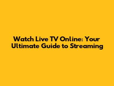 Watch Live TV Online: Your Ultimate Guide to Streaming