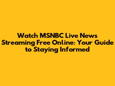 Watch MSNBC Live News Streaming Free Online: Your Guide to Staying Informed