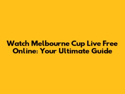 Watch Melbourne Cup Live Free Online: Your Ultimate Guide