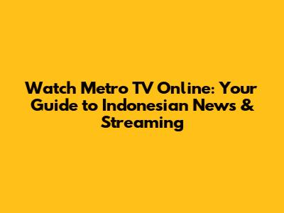 Watch Metro TV Online: Your Guide to Indonesian News & Streaming