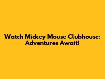 Watch Mickey Mouse Clubhouse: Adventures Await!
