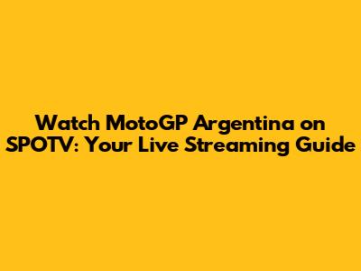 Watch MotoGP Argentina on SPOTV: Your Live Streaming Guide