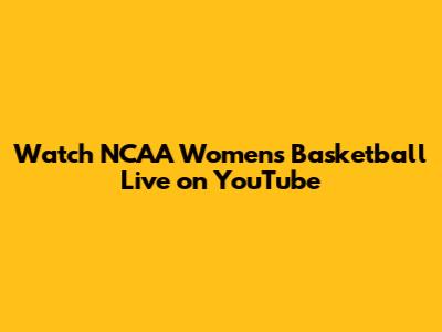 Watch NCAA Women's Basketball Live on YouTube