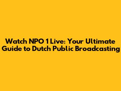 Watch NPO 1 Live: Your Ultimate Guide to Dutch Public Broadcasting