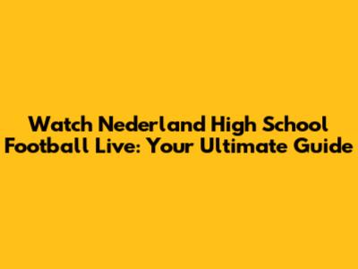 Watch Nederland High School Football Live: Your Ultimate Guide