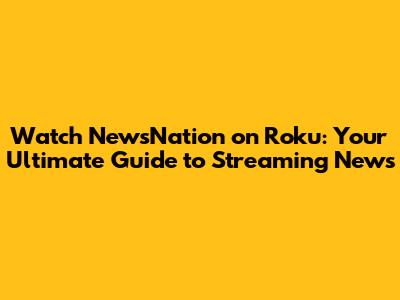 Watch NewsNation on Roku: Your Ultimate Guide to Streaming News