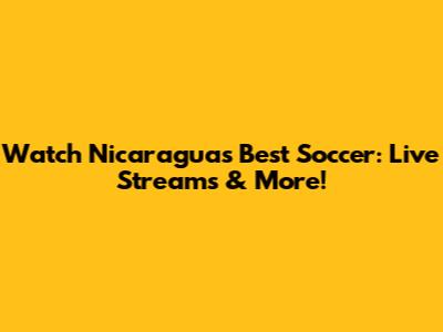 Watch Nicaragua's Best Soccer: Live Streams & More!